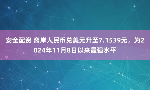 安全配资 离岸人民币兑美元升至7.1539元，为2024年11月8日以来最强水平