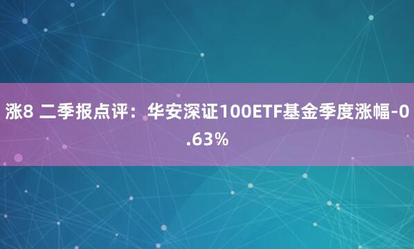 涨8 二季报点评：华安深证100ETF基金季度涨幅-0.63%