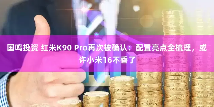 国鸣投资 红米K90 Pro再次被确认：配置亮点全梳理，或许小米16不香了