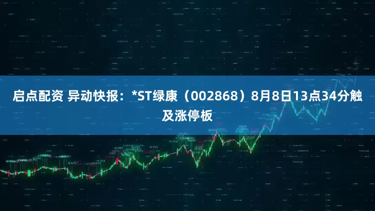 启点配资 异动快报：*ST绿康（002868）8月8日13点34分触及涨停板