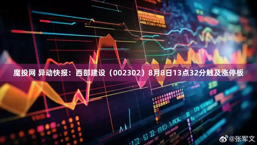 魔投网 异动快报：西部建设（002302）8月8日13点32分触及涨停板