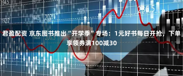 君盈配资 京东图书推出“开学季”专场：1元好书每日开抢，下单享领券满100减30