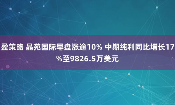 盈策略 晶苑国际早盘涨逾10% 中期纯利同比增长17%至9826.5万美元