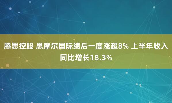 腾思控股 思摩尔国际绩后一度涨超8% 上半年收入同比增长18.3%