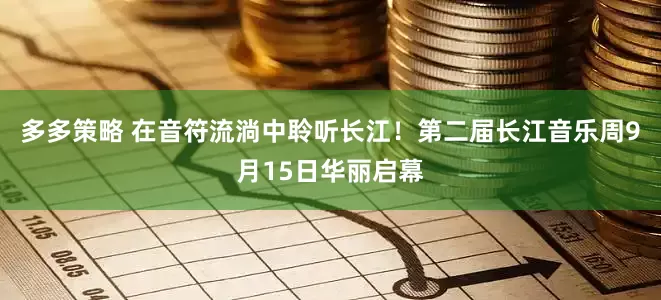 多多策略 在音符流淌中聆听长江！第二届长江音乐周9月15日华丽启幕