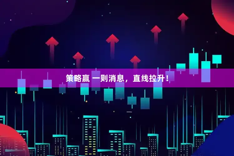 策略赢 一则消息，直线拉升！