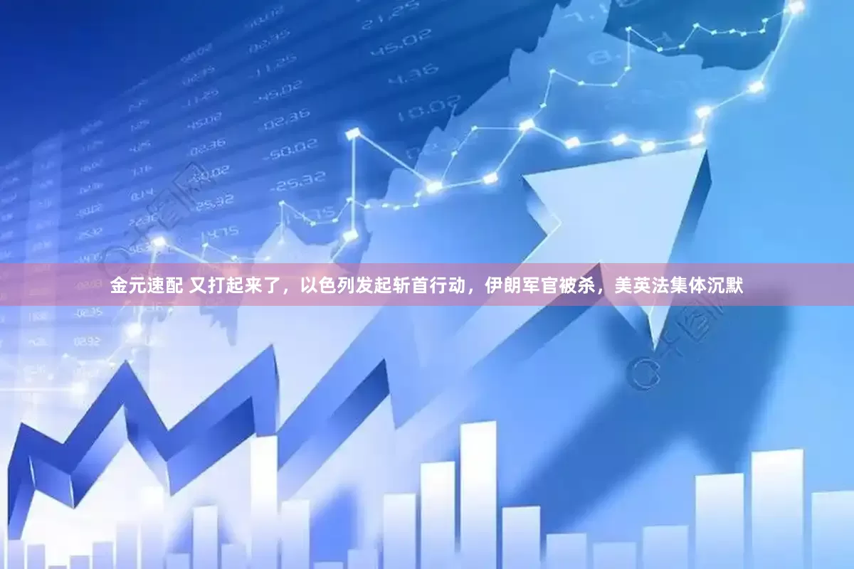 金元速配 又打起来了，以色列发起斩首行动，伊朗军官被杀，美英法集体沉默