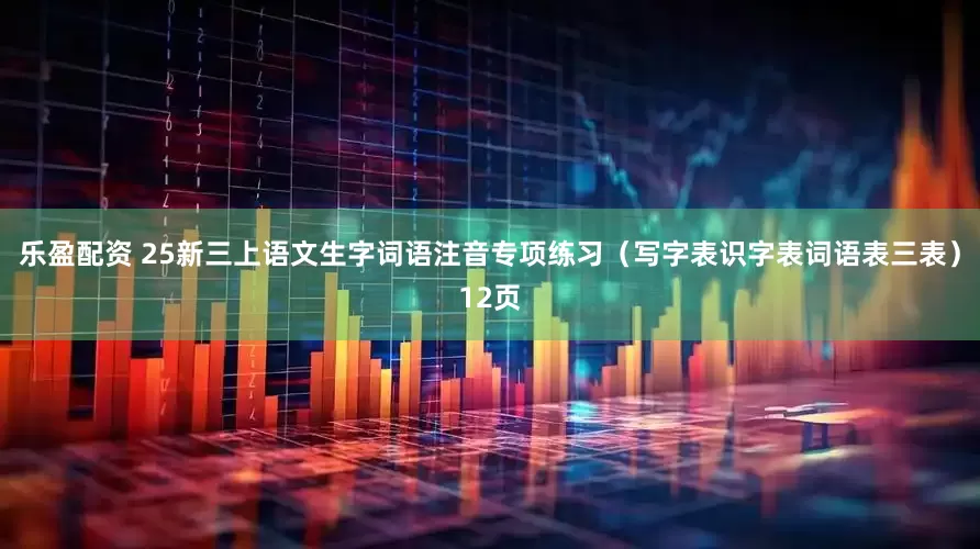乐盈配资 25新三上语文生字词语注音专项练习（写字表识字表词语表三表）12页