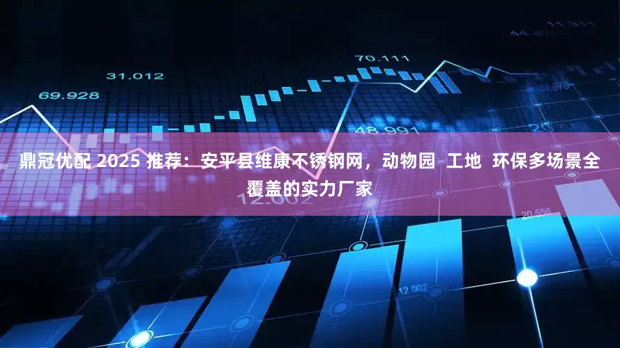 鼎冠优配 2025 推荐：安平县维康不锈钢网，动物园  工地  环保多场景全覆盖的实力厂家